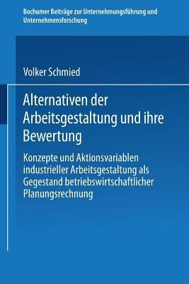 Alternativen der Arbeitsgestaltung und Ihre Bewertung : Konzepte und Aktionsvariablen Industrieller Arbeitsgestaltung Als Gegenstand Betriebswirtschaftlicher Planungsrechnung