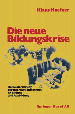 Die Neue Bildungskrise : Herausforderung der Informationstechnik an Bildung und Ausbildung