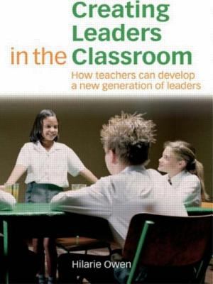 Creating Leaders in the Classroom : How Teachers Can Develop a New Generation of Leaders