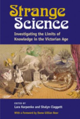 Strange Science : Investigating the Limits of Knowledge in the Victorian Age