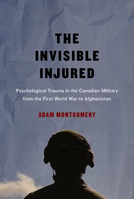 The Invisible Injured : Psychological Trauma in the Canadian Military from the First World War to Afghanistan