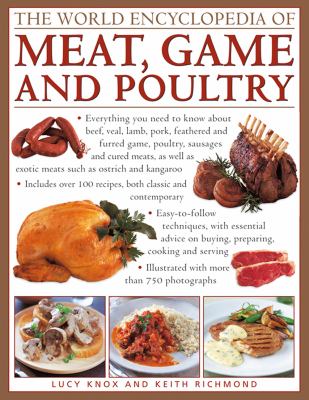 The World Encyclopedia of Meat, Game and Poultry : Everything You Need to Know about Beef, Veal, Lamb, Pork, Feathered and Furred Game, Poultry, Sausages and Cured Meats, As Well As Exotic Meats Such As Ostrich and Kangaroo