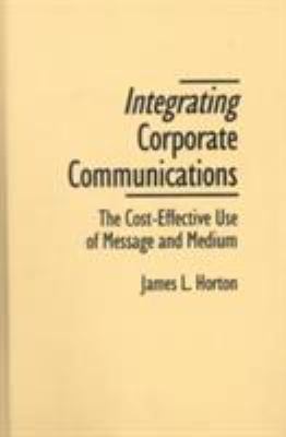 Integrating Corporate Communications : The Cost-Effective Use of Message and Medium