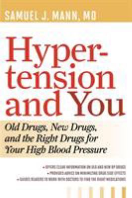 Hyper-Tension and You : Old Drugs, New Drugs and the Right Drugs for Your High Blood Pressure