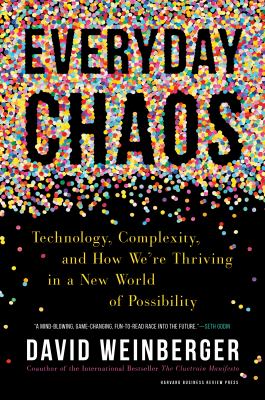 Everyday Chaos : Technology, Complexity, and How We're Thriving in a New World of Possibility