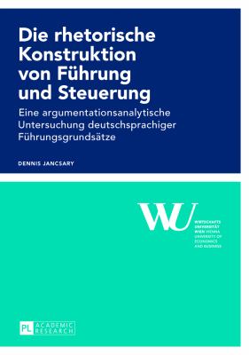 Die Rhetorische Konstruktion Von Fuehrung und Steuerung : Eine Argumentationsanalytische Untersuchung Deutschsprachiger Fuehrungsgrundsaetze