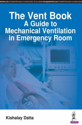 The Vent Book : A Guide to Mechanical Ventilation in Emergency Room