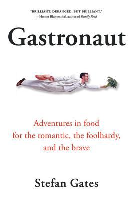 Gastronaut : Adventures in Food for the Romantic, the Foolhardy, and the Brave