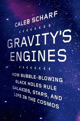 Gravity's Engines : How Bubble-Blowing Black Holes Rule Galaxies, Stars, and Life in the Cosmos