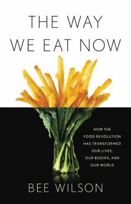 The Way We Eat Now : How the Food Revolution Has Transformed Our Lives, Our Bodies, and Our World
