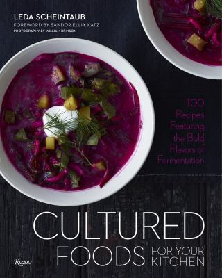 Cultured Foods for Your Kitchen : 100 Recipes Featuring the Bold Flavors of Fermentation