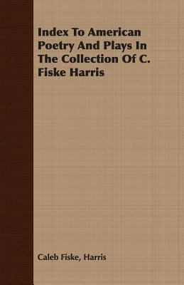 Index to American Poetry and Plays in the Collection of C Fiske Harris