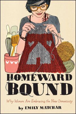 Homeward Bound : Why Women Are Embracing the New Domesticity