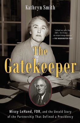 The Gatekeeper : Missy Lehand, FDR, and the Untold Story of the Partnership That Defined a Presidency