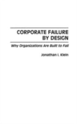 Corporate Failure by Design : Why Organizations Are Built to Fail