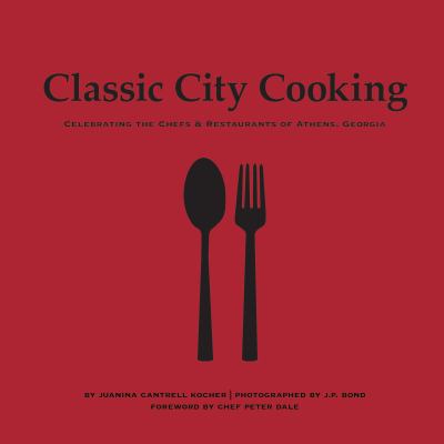 Classic City Cooking : Celebrating the Chefs and Restaurants of Athens, Georgia