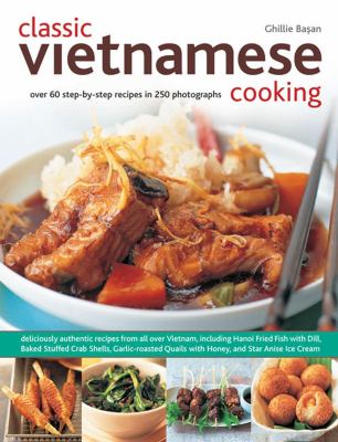 Classic Vietnamese Cooking : Over 60 Step-By-Step Recipes in 250 Photographs