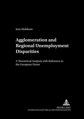 Agglomeration and Regional Unemployment Disparities : A Theoretical Analysis with Reference to the European Union