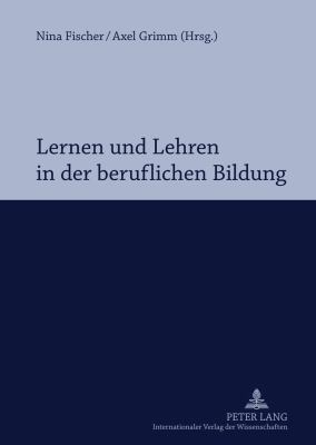 Lernen und Lehren in der Beruflichen Bildung : Professionalisierung Im Spannungsfeld Von Hochschule und Schule