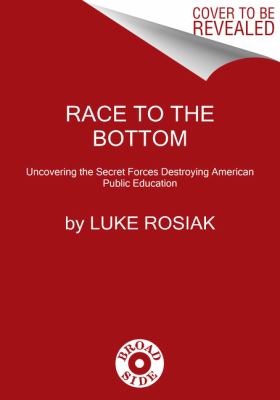 Race to the Bottom : Uncovering the Secret Forces Destroying American Public Education