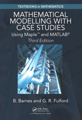 Mathematical Modelling with Case Studies : Using Maple and MATLAB, Third Edition