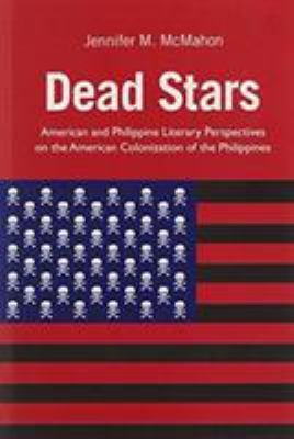 Dead Stars : American and Philippine Literary Perspectives on the American Colonization of the Philippines