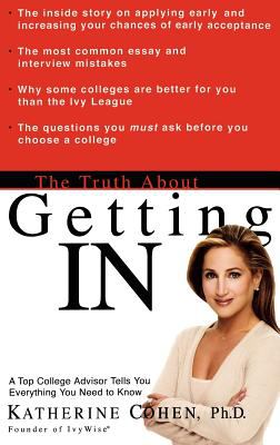 The Truth about Getting In : A Top College Advisor Tells You Everything You Need to Know