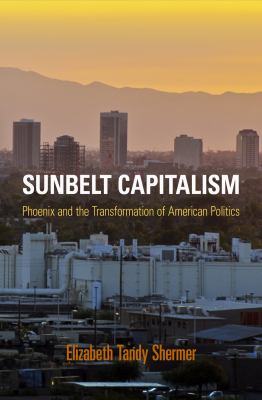 Sunbelt Capitalism : Phoenix and the Transformation of American Politics