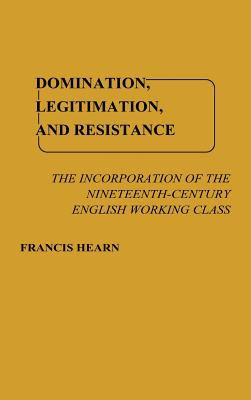 Domination, Legitimation and Resistance : The Incorporation of the Nineteenth Century English Working Class