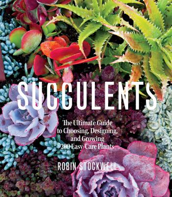 Succulents : The Ultimate Guide to Choosing, Designing, and Growing 200 Easy Care Plants (Sunset)