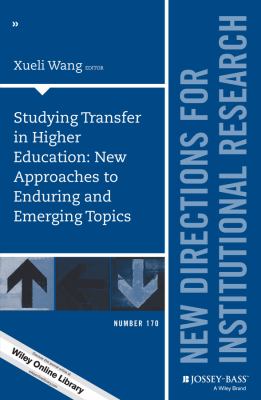 Studying Transfer in Higher Education: New Approaches to Enduring and Emerging Topics : New Directions for Institutional Research, Number 170