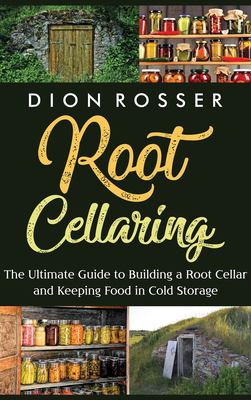 Root Cellaring: the Ultimate Guide to Building a Root Cellar and Keeping Food in Cold Storage