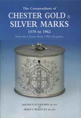 The Compendium of Chester Gold and Silver Marks, 1570 to 1962 : From the Chester Assay Office Registers