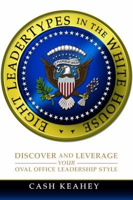Eight LeaderTypes in the White House : Discover and Leverage Your Oval Office Leadership Style
