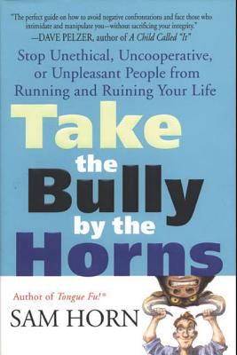 Take the Bully by the Horns : Stop Unethical, Uncooperative, or Unpleasant People from Running and Ruining Your Life