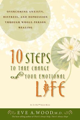 10 Steps to Take Charge of Your Emotional Life : Overcoming Anxiety, Distress, and Depression Through Whole-Person Healing