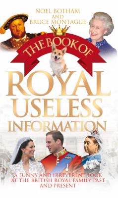 The Book of Royal Useless Information : A Funny and Irreverent Look at the British Royal Family Past and Present