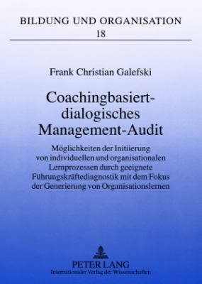 Coachingbasiert-Dialogisches Management-Audit : Moeglichkeiten der Initiierung Von Individuellen und Organisationalen Lernprozessen Durch Geeignete Fuehrungskraeftediagnostik Mit Dem Fokus der Generierung Von Organisationslernen