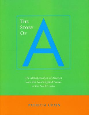 The Story of A : The Alphabetization of America from the New England Primer to the Scarlet Letter