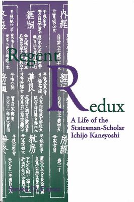 Regent Redux : A Life of the Statesman-Scholar Ichijo Kaneyoshi