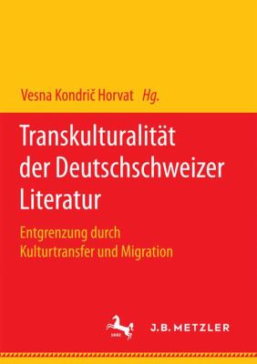 Transkulturalität der Deutschschweizer Literatur : Entgrenzung Durch Kulturtransfer und Migration