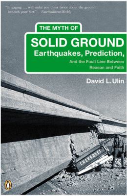 The Myth of Solid Ground : Earthquakes, Prediction, and the Fault Line Between Reason and Faith
