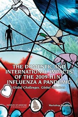 The Domestic and International Impacts of the 2009-H1N1 Influenza a Pandemic : Global Challenges, Global Solutions - Workshop Summary