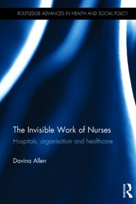 The Invisible Work of Nurses : Hospitals, Organisation and Healthcare