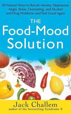 The Food-Mood Solution : All-Natural Ways to Banish Anxiety, Depression, Anger, Stress, Overeating, and Alcohol and Drug Problems - And Feel Good Again