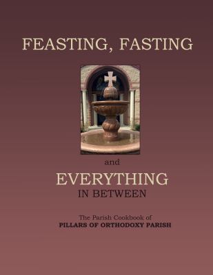 Feasting, Fasting and Everything in Between : The Parish Cookbook of Pillars of Orthodoxy
