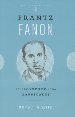 Frantz Fanon : Philosopher of the Barricades