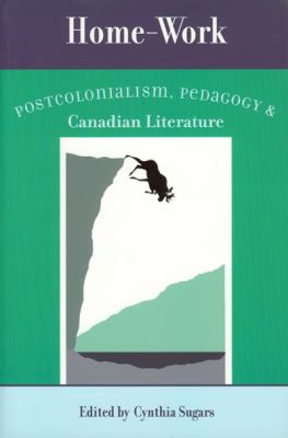 Home-Work : Postcolonialism, Pedagogy and Canadian Literature