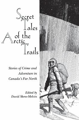 Secret Tales of the Arctic Trails : Stories of Crime and Adventure in Canada's Far North