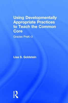 Using Developmentally Appropriate Practices to Teach the Common Core : Grades PreK-3